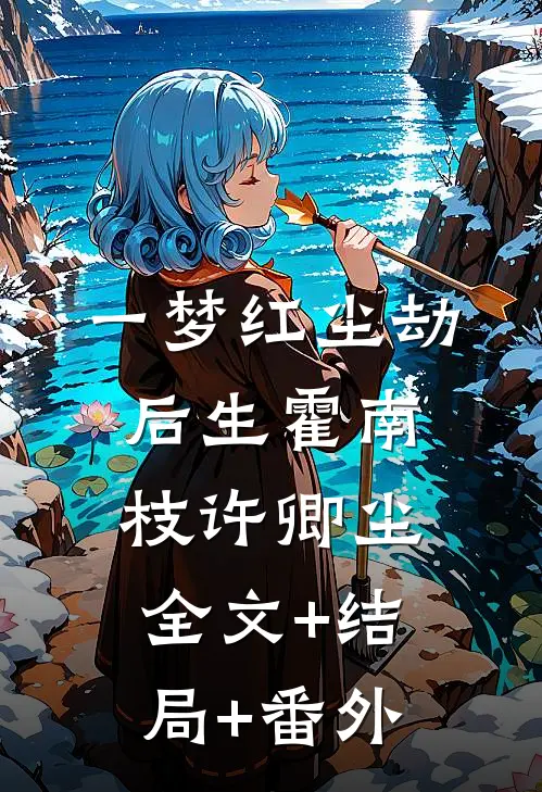 一梦红尘劫后生霍南枝许卿尘全文+结局+番外