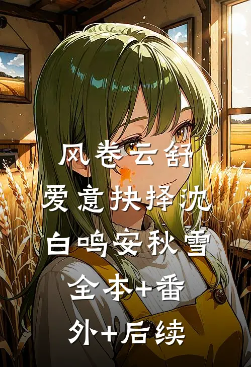 风卷云舒，爱意抉择沈白鸣安秋雪:全本+番外+后续