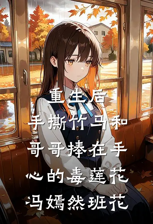重生后，手撕竹马和哥哥捧在手心的毒莲花冯嫣然班花