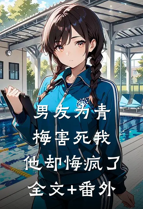男友为青梅害死我，他却悔疯了全文+番外