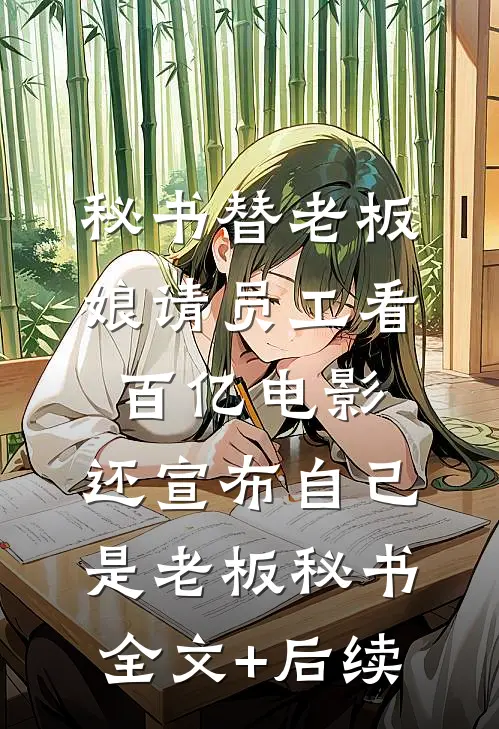 秘书替老板娘请员工看百亿电影，还宣布自己是老板秘书全文+后续