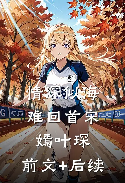 情深似海难回首宋嫣叶琛:前文+后续