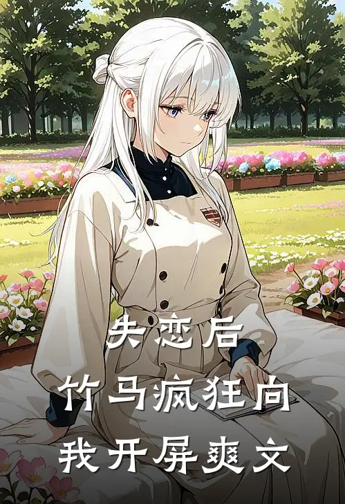 失恋后，竹马疯狂向我开屏爽文