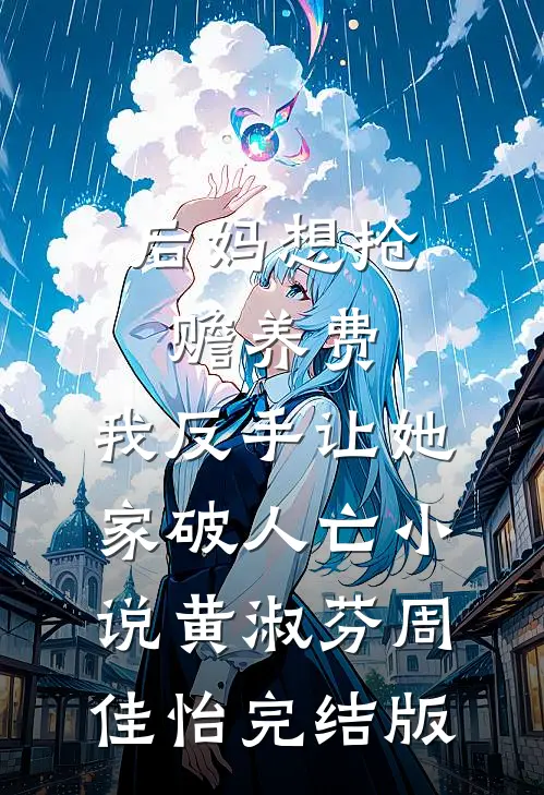 后妈想抢赡养费，我反手让她家破人亡小说黄淑芬周佳怡完结版