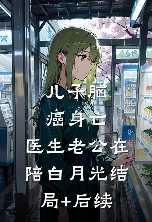 儿子脑癌身亡，医生老公在陪白月光结局+后续