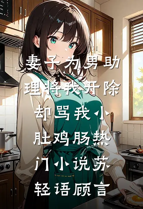 妻子为男助理将我开除，却骂我小肚鸡肠热门小说苏轻语顾言