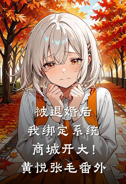 被退婚后，我绑定系统商城开大！黄悦张毛番外