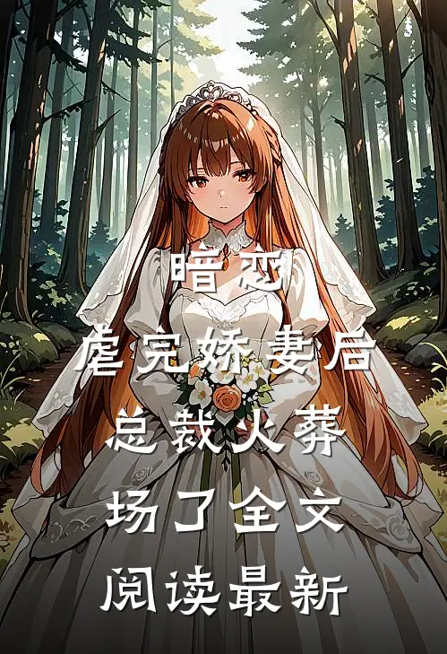 暗恋：虐完娇妻后，总裁火葬场了全文阅读最新