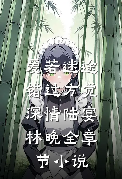 爱若迷途，错过方觉深情陆宴林晚全章节小说