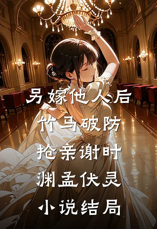 另嫁他人后，竹马破防抢亲谢时渊孟伏灵小说结局