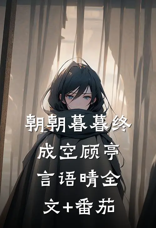 朝朝暮暮终成空顾亭言语晴全文+番茄