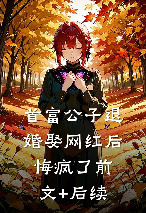 首富公子退婚娶网红后，悔疯了前文+后续