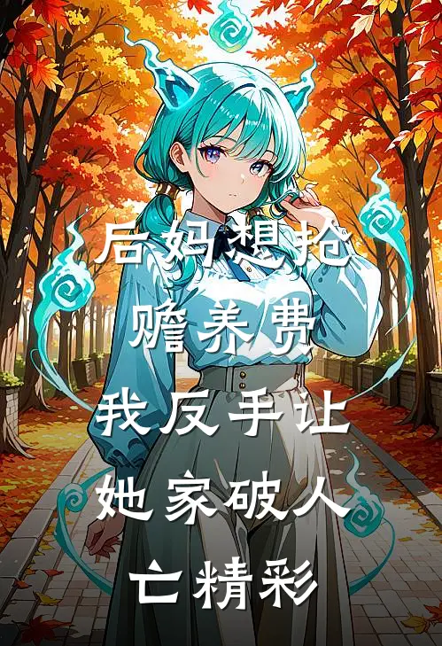 后妈想抢赡养费，我反手让她家破人亡精彩