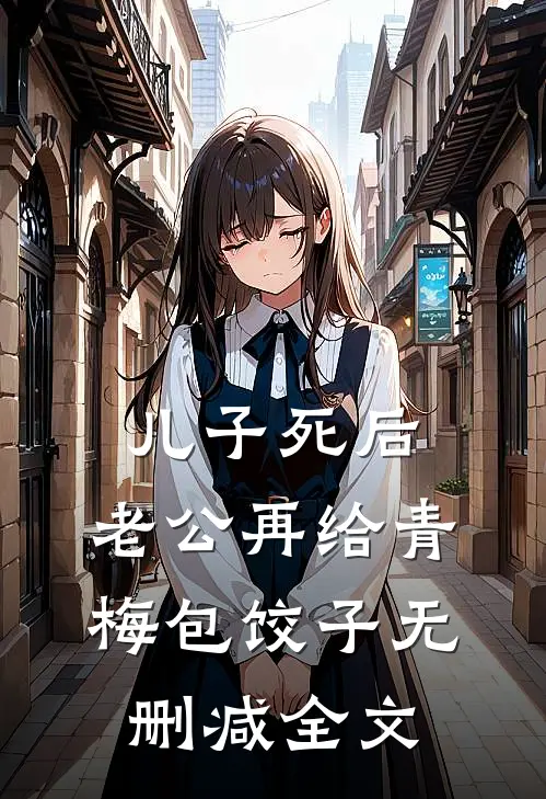 儿子死后，老公再给青梅包饺子无删减全文