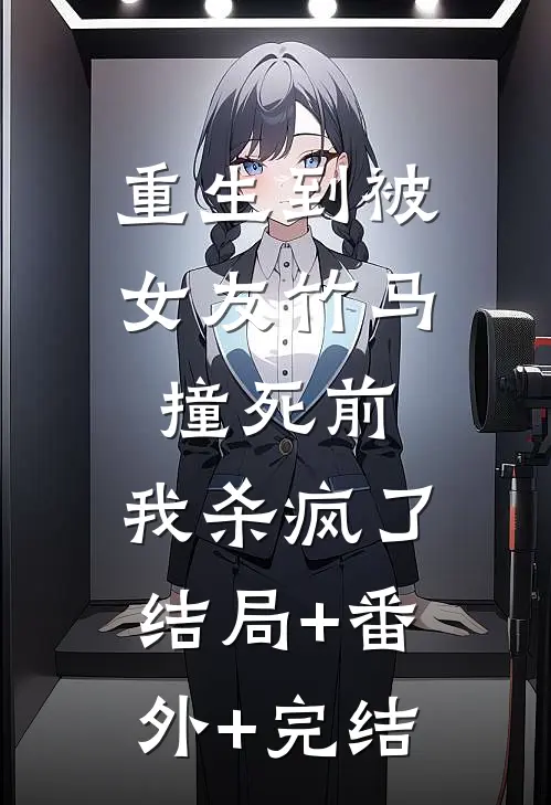 重生到被女友竹马撞死前，我杀疯了结局+番外+完结