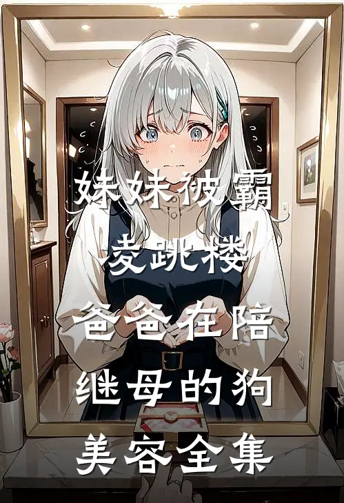 妹妹被霸凌跳楼，爸爸在陪继母的狗美容全集