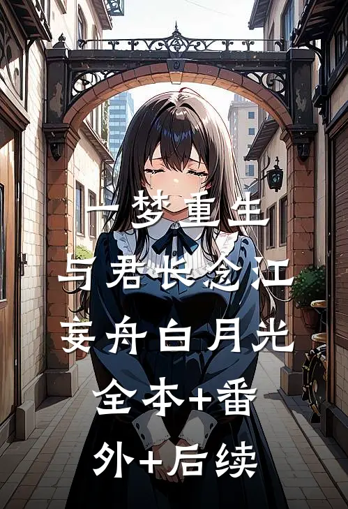 一梦重生，与君长念江妄舟白月光全本+番外+后续