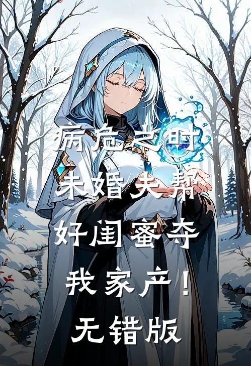 病危之时，未婚夫帮好闺蜜夺我家产！无错版