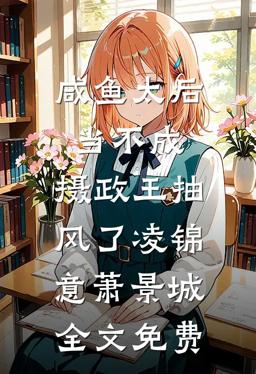咸鱼太后当不成，摄政王抽风了凌锦意萧景城全文免费