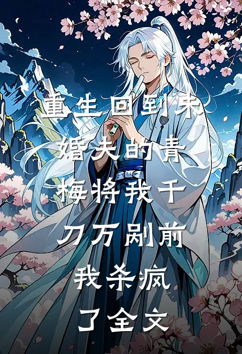 重生回到未婚夫的青梅将我千刀万剐前，我杀疯了全文