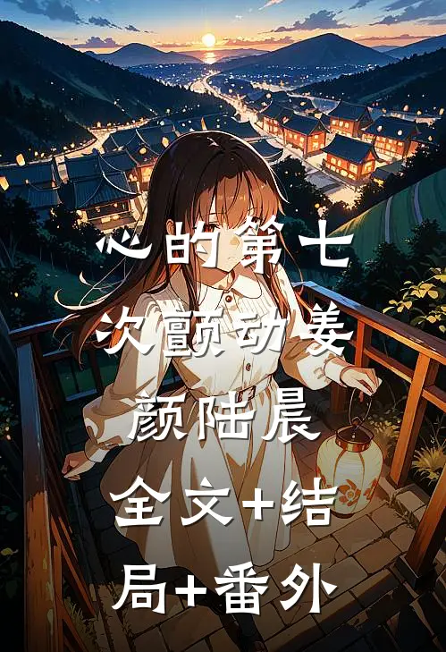 心的第七次颤动姜颜陆晨:全文+结局+番外