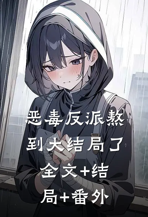 恶毒反派熬到大结局了全文+结局+番外