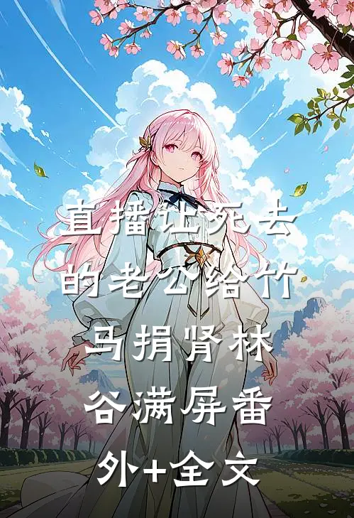 直播让死去的老公给竹马捐肾林谷满屏(番外)+(全文)