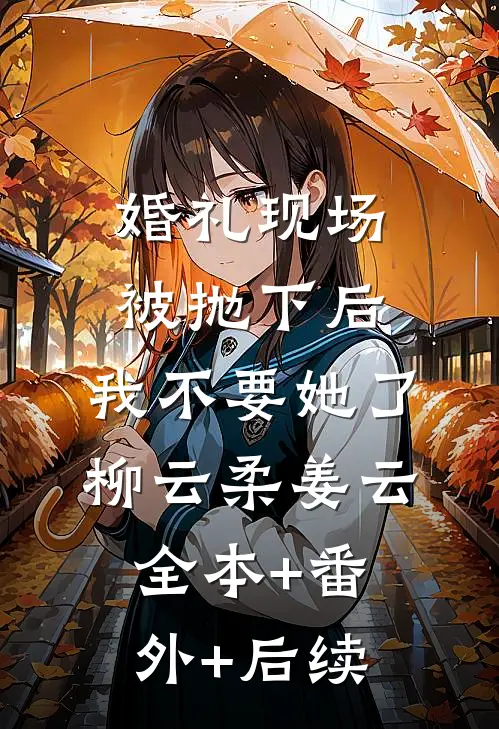 婚礼现场被抛下后，我不要她了柳云柔姜云:全本+番外+后续