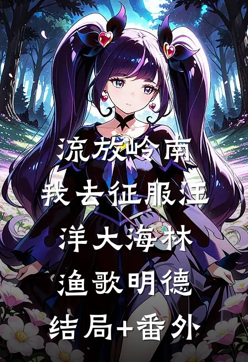 流放岭南，我去征服汪洋大海林渔歌明德:结局+番外