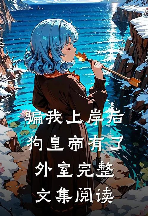 骗我上岸后，狗皇帝有了外室完整文集阅读