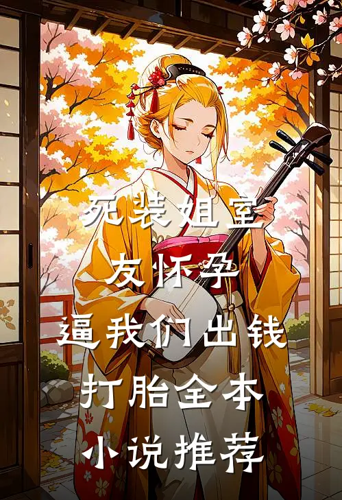 死装姐室友怀孕，逼我们出钱打胎全本小说推荐