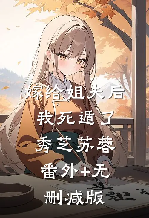 嫁给姐夫后我死遁了秀芝苏蓉:番外+无删减版