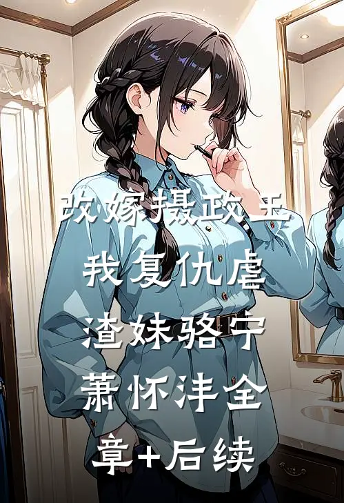 改嫁摄政王，我复仇虐渣妹骆宁萧怀沣全章+后续