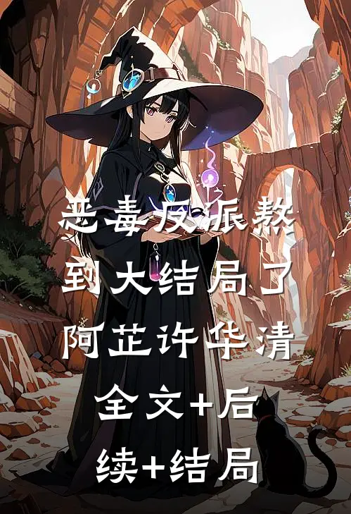 恶毒反派熬到大结局了阿芷许华清全文+后续+结局