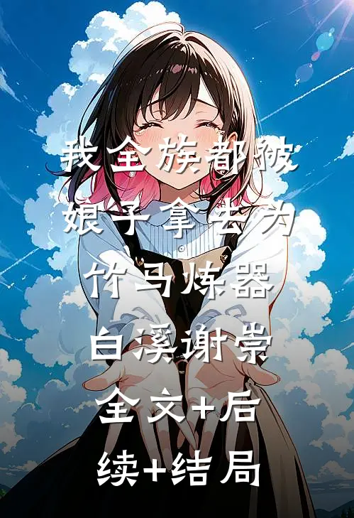 我全族都被娘子拿去为竹马炼器白溪谢崇全文+后续+结局