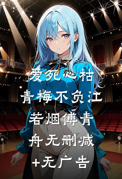 爱死心枯，青梅不负江若烟傅青舟无删减+无广告