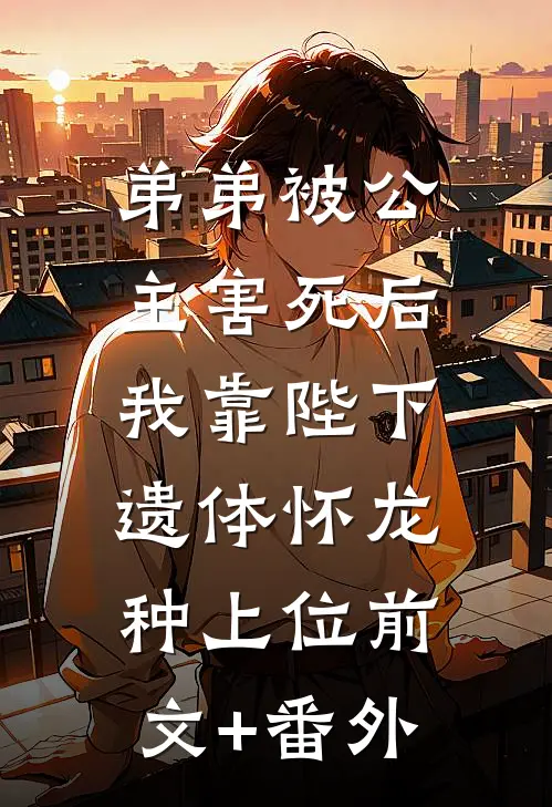 弟弟被公主害死后，我靠陛下遗体怀龙种上位前文+番外
