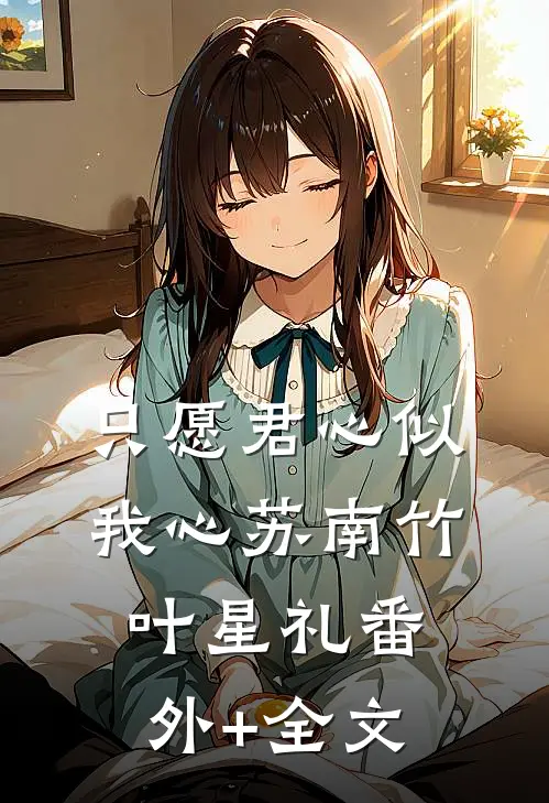 只愿君心似我心苏南竹叶星礼(番外)+(全文)