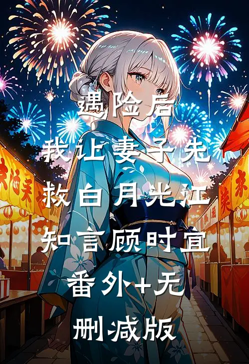遇险后，我让妻子先救白月光江知言顾时宜:番外+无删减版