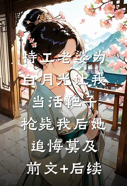 特工老婆为白月光让我当活靶子，枪毙我后她追悔莫及:前文+后续
