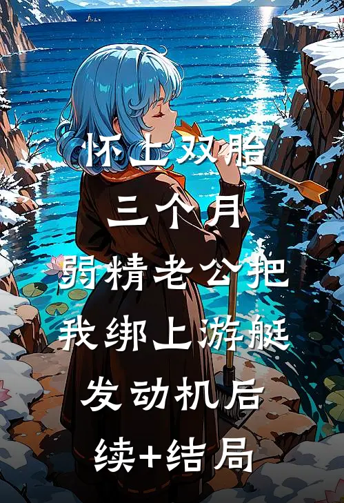 怀上双胎三个月，弱精老公把我绑上游艇发动机后续+结局