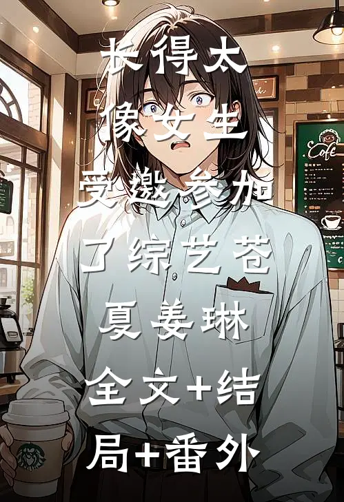 长得太像女生，受邀参加了综艺苍夏姜琳:全文+结局+番外