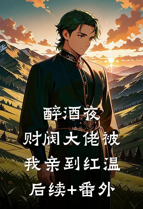醉酒夜，财阀大佬被我亲到红温后续+番外