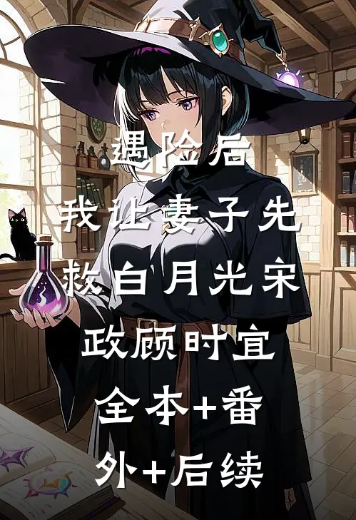 遇险后，我让妻子先救白月光宋政顾时宜全本+番外+后续