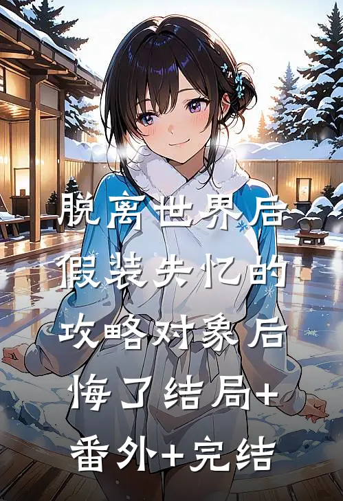 脱离世界后，假装失忆的攻略对象后悔了结局+番外+完结
