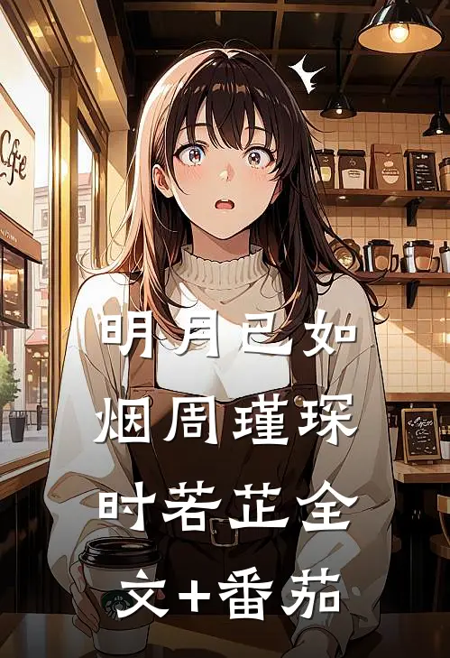 明月已如烟周瑾琛时若芷全文+番茄