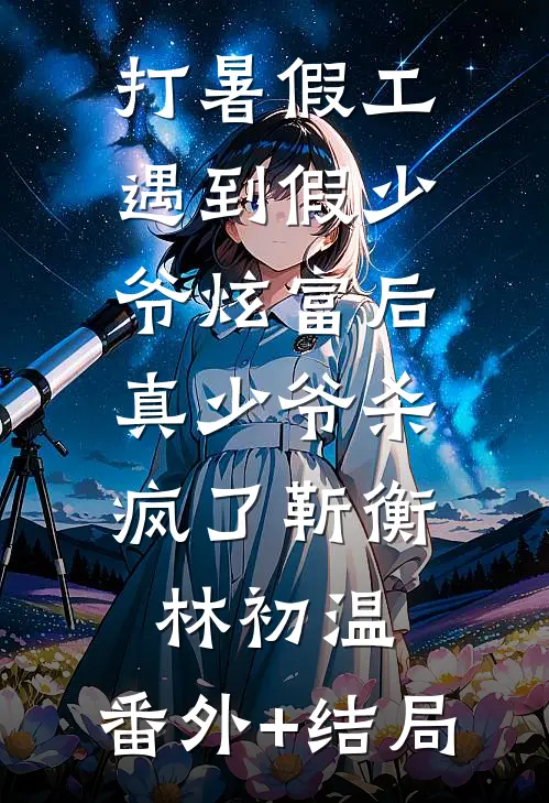 打暑假工遇到假少爷炫富后，真少爷杀疯了靳衡林初温:(番外)+(结局)
