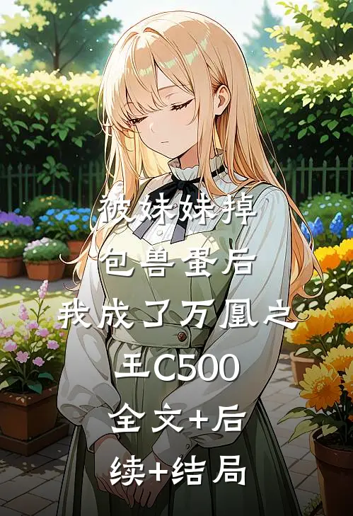 被妹妹掉包兽蛋后，我成了万凰之王C500:全文+后续+结局