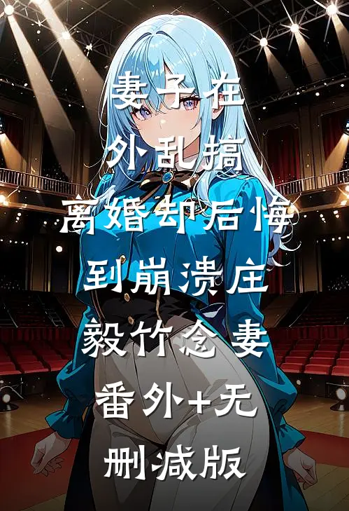 妻子在外乱搞，离婚却后悔到崩溃庄毅竹念妻:番外+无删减版