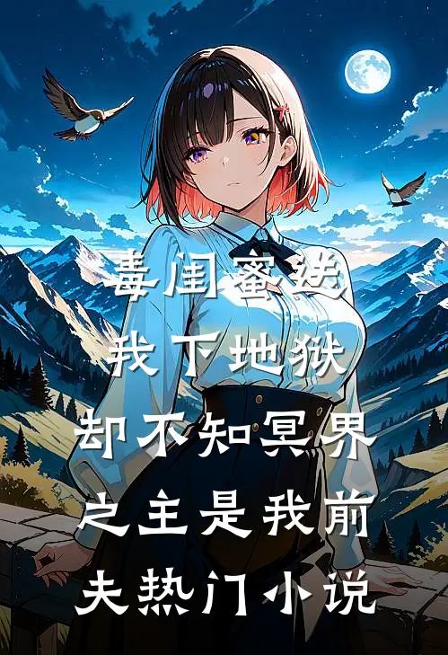 毒闺蜜送我下地狱，却不知冥界之主是我前夫热门小说